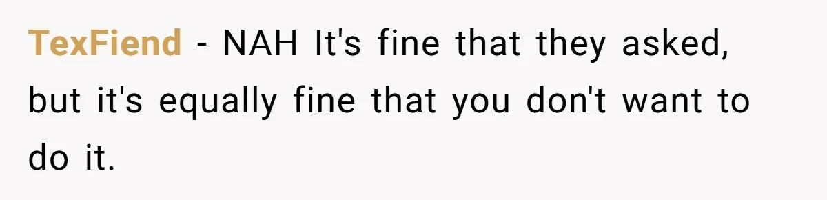 TexFiend − NAH It's fine that they asked, but it's equally fine that you don't want to do it.