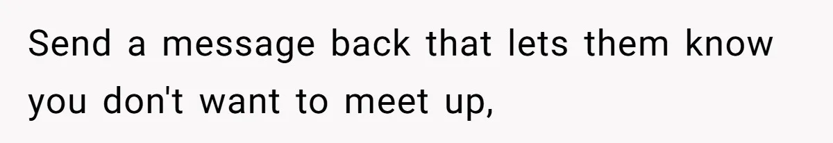 Send a message back that lets them know you don't want to meet up,