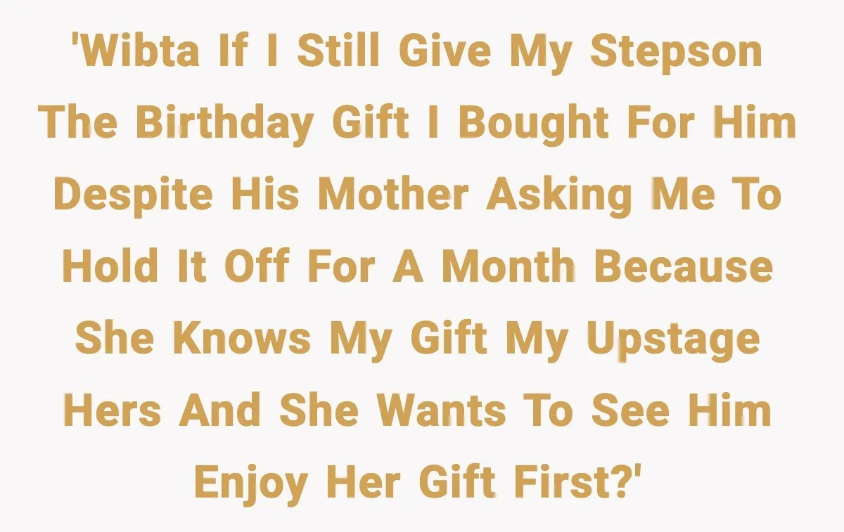 'WIBTA if I still give my stepson the birthday gift I bought for him despite his mother asking me to hold it off for a month because she knows my...