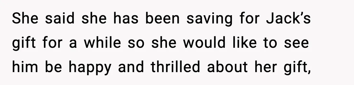 She said she has been saving for Jack’s gift for a while so she would like to see him be happy and thrilled about her gift,