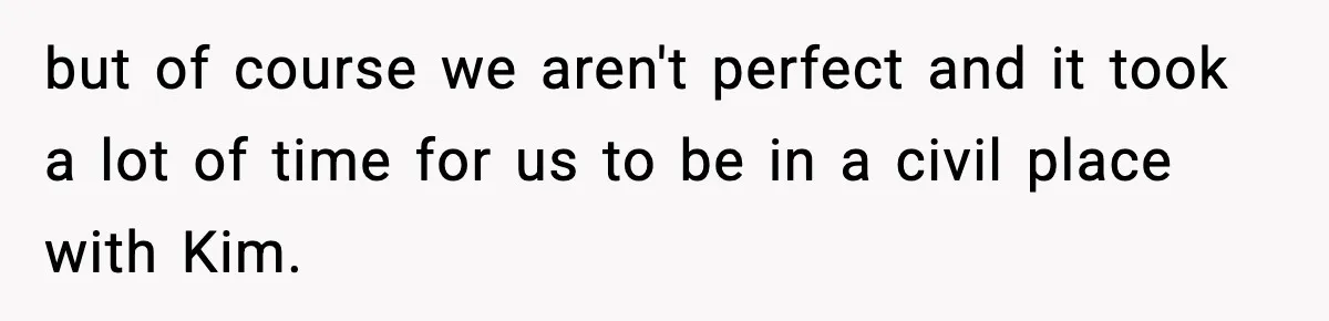 but of course we aren't perfect and it took a lot of time for us to be in a civil place with Kim.