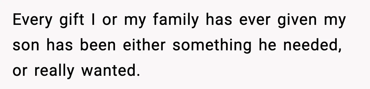 Every gift I or my family has ever given my son has been either something he needed, or really wanted.