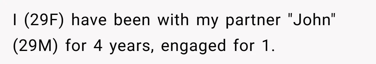 I (29F) have been with my partner "John" (29M) for 4 years, engaged for 1.