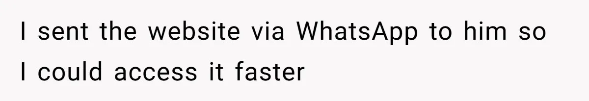 I sent the website via WhatsApp to him so I could access it faster