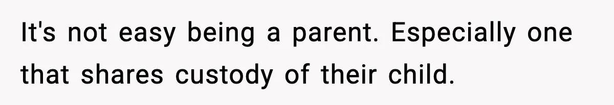 It's not easy being a parent. Especially one that shares custody of their child.