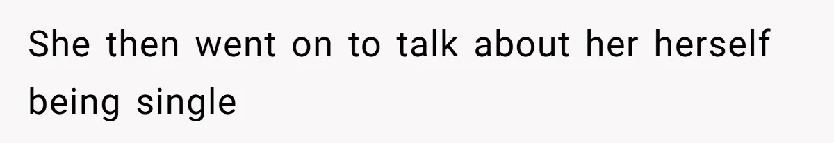 She then went on to talk about her herself being single
