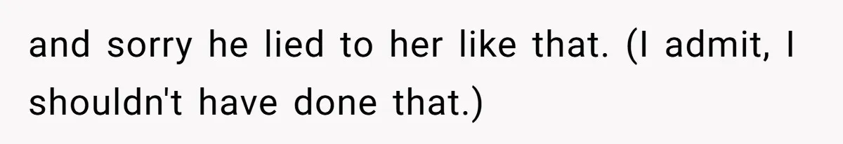 and sorry he lied to her like that. (I admit, I shouldn't have done that.)