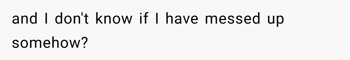 and I don't know if I have messed up somehow?