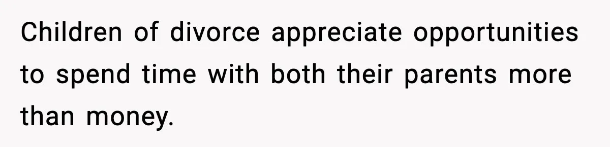 Children of divorce appreciate opportunities to spend time with both their parents more than money.