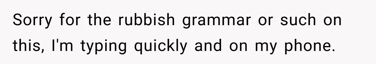Sorry for the rubbish grammar or such on this, I'm typing quickly and on my phone.