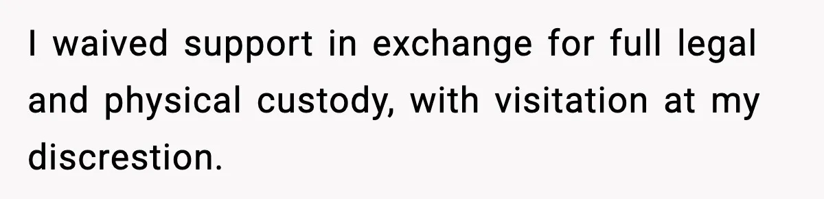 I waived support in exchange for full legal and physical custody, with visitation at my discrestion.