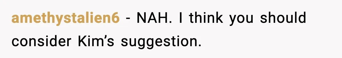 amethystalien6 − NAH. I think you should consider Kim’s suggestion.