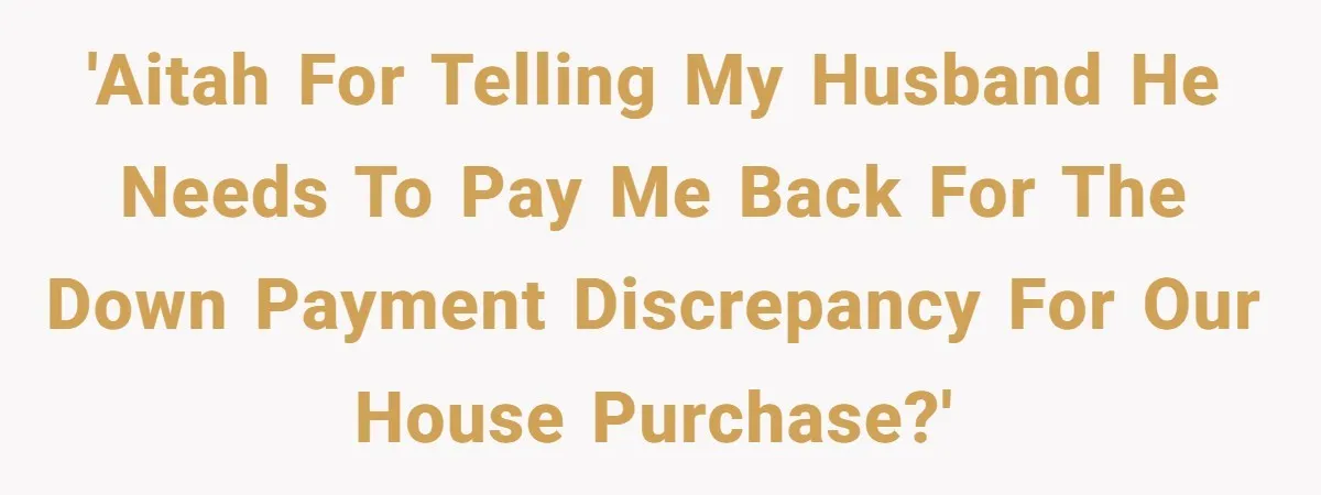 'AITAH for telling my husband he needs to pay me back for the down payment discrepancy for our house purchase?'