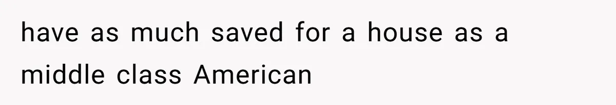 have as much saved for a house as a middle class American