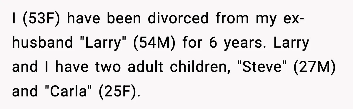 I (53F) have been divorced from my ex-husband "Larry" (54M) for 6 years. Larry and I have two adult children, "Steve" (27M) and "Carla" (25F).