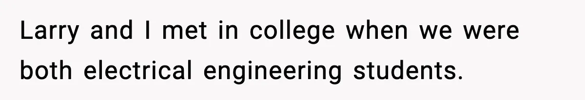 Larry and I met in college when we were both electrical engineering students.