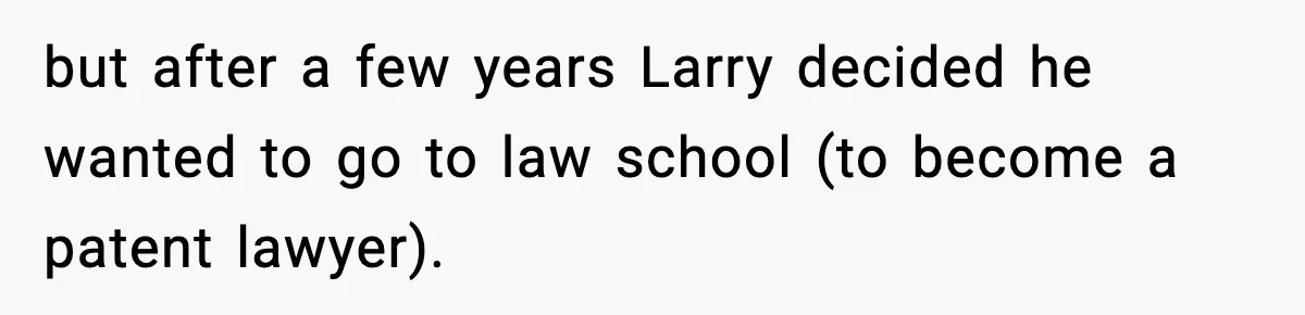 but after a few years Larry decided he wanted to go to law school (to become a patent lawyer).