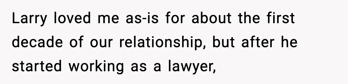 Larry loved me as-is for about the first decade of our relationship, but after he started working as a lawyer,