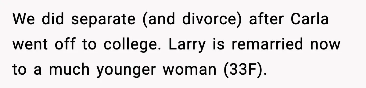 We did separate (and divorce) after Carla went off to college. Larry is remarried now to a much younger woman (33F).