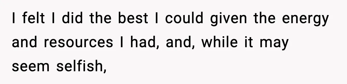 I felt I did the best I could given the energy and resources I had, and, while it may seem selfish,