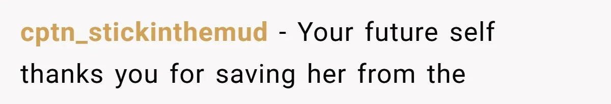 cptn_stickinthemud − Your future self thanks you for saving her from the