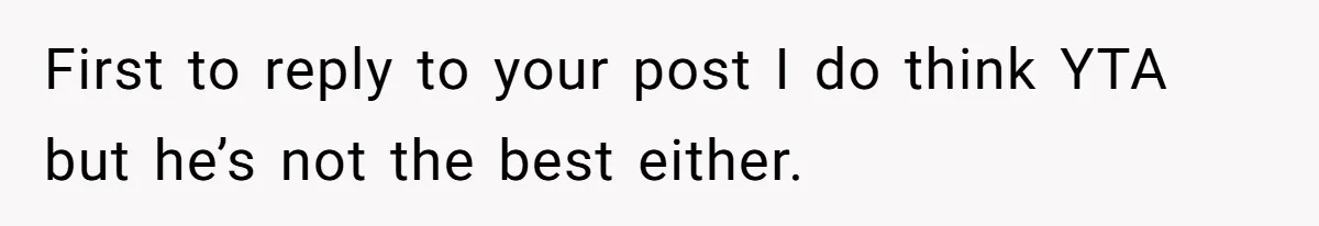 First to reply to your post I do think YTA but he’s not the best either.