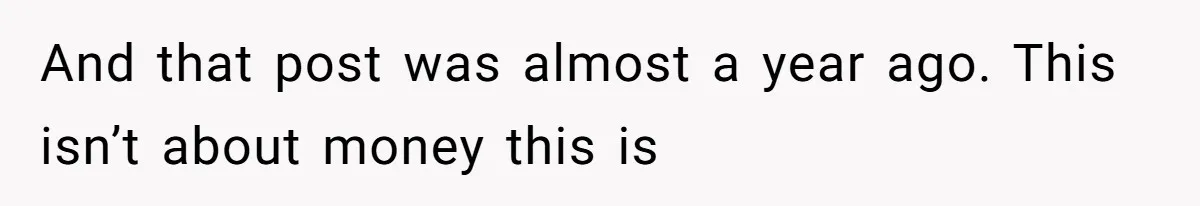 And that post was almost a year ago. This isn’t about money this is