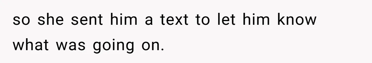 so she sent him a text to let him know what was going on.