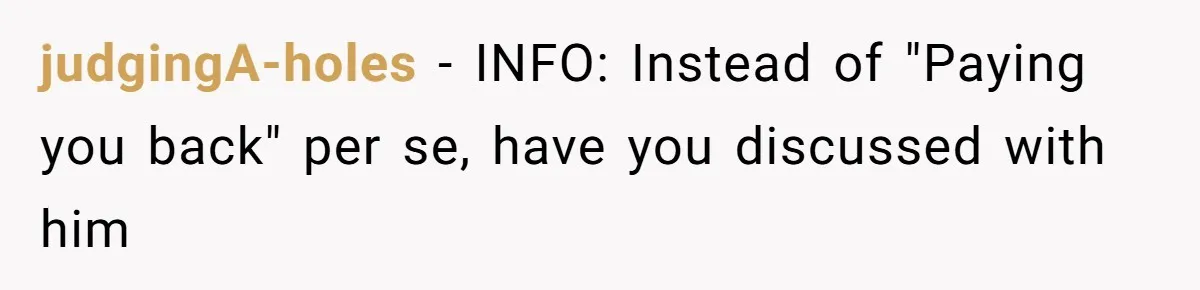 judgingA-holes − INFO: Instead of "Paying you back" per se, have you discussed with him