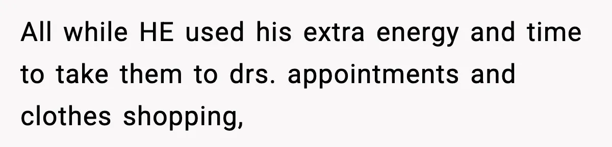 All while HE used his extra energy and time to take them to drs. appointments and clothes shopping,