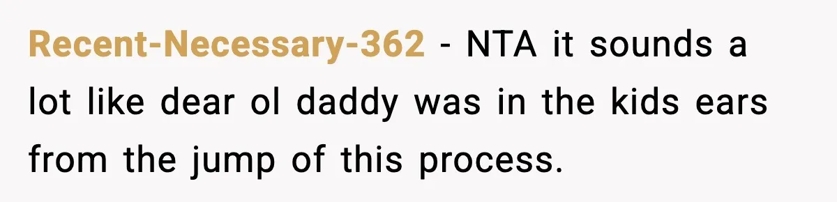Recent-Necessary-362 − NTA it sounds a lot like dear ol daddy was in the kids ears from the jump of this process.