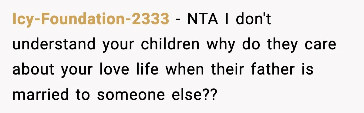 Icy-Foundation-2333 − NTA I don't understand your children why do they care about your love life when their father is married to someone else??