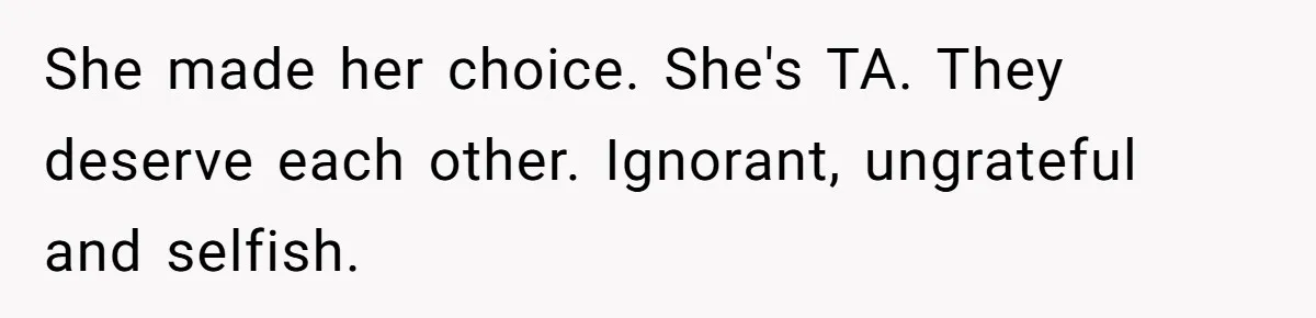 She made her choice. She's TA. They deserve each other. Ignorant, ungrateful and selfish.