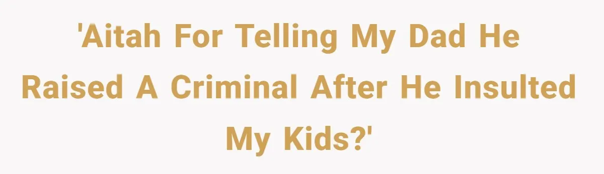 'AITAH for telling my dad he raised a criminal after he insulted my kids?'