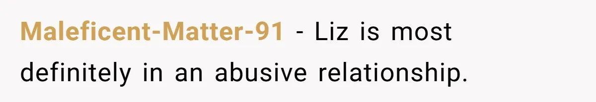 Maleficent-Matter-91 − Liz is most definitely in an abusive relationship.
