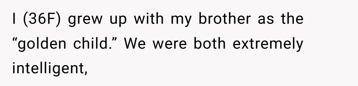 I (36F) grew up with my brother as the “golden child.” We were both extremely intelligent,