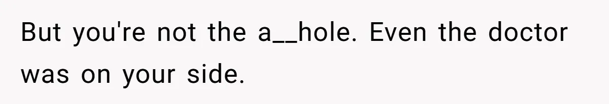 But you're not the a__hole. Even the doctor was on your side.