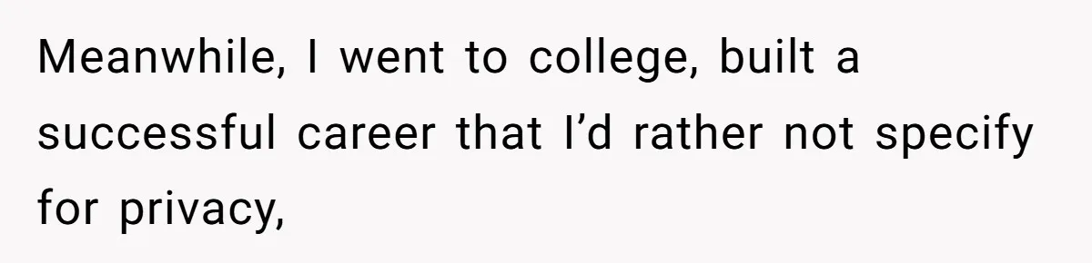 Meanwhile, I went to college, built a successful career that I’d rather not specify for privacy,