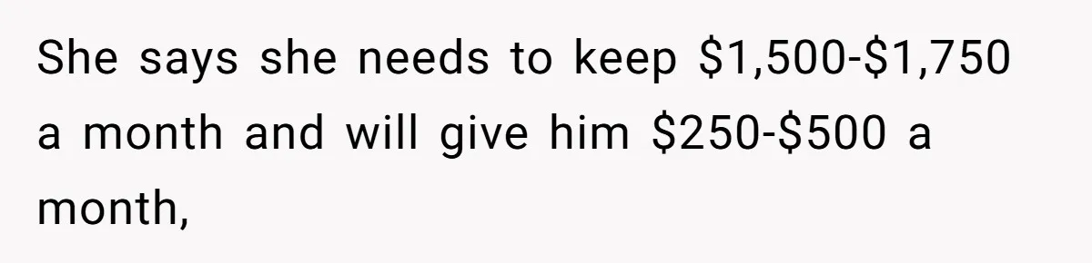 Father Calls Out Ex-Wife For “Using” Child Support And Now Son Is Caught In The Middle She says she needs to keep $1,500-$1,750 a month and will give him $250-$500 a month,