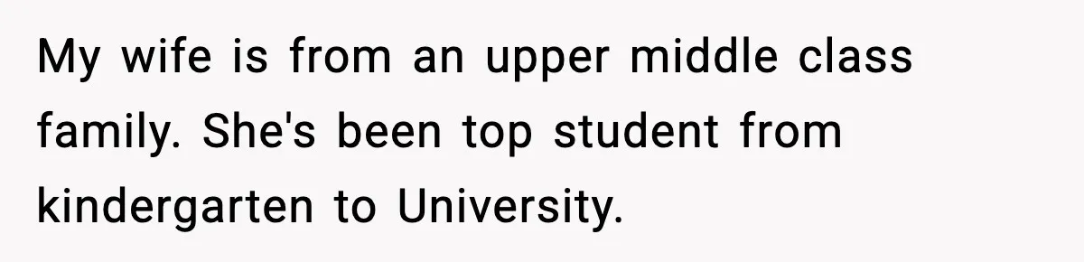 My wife is from an upper middle class family. She's been top student from kindergarten to University.
