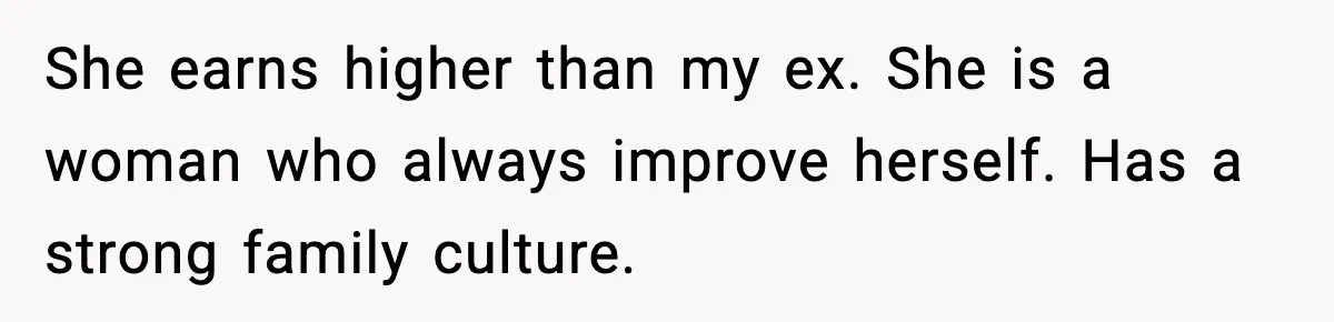 She earns higher than my ex. She is a woman who always improve herself. Has a strong family culture.