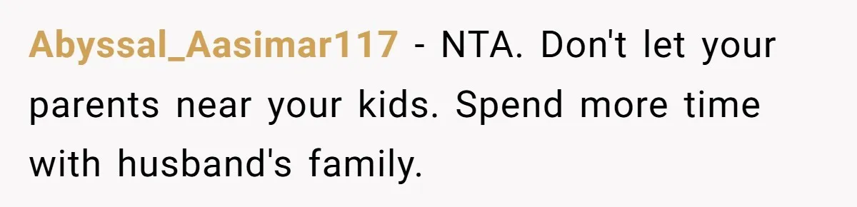 Abyssal_Aasimar117 − NTA. Don't let your parents near your kids. Spend more time with husband's family.