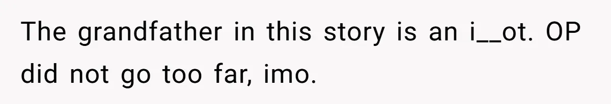 The grandfather in this story is an i__ot. OP did not go too far, imo.