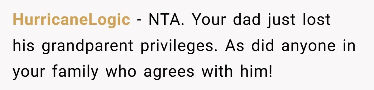 HurricaneLogic − NTA. Your dad just lost his grandparent privileges. As did anyone in your family who agrees with him!