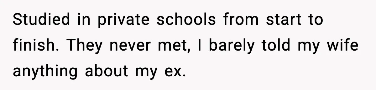 Studied in private schools from start to finish. They never met, I barely told my wife anything about my ex.