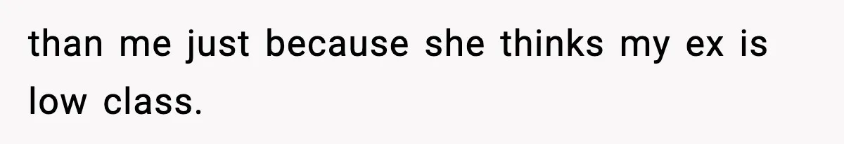 than me just because she thinks my ex is low class.