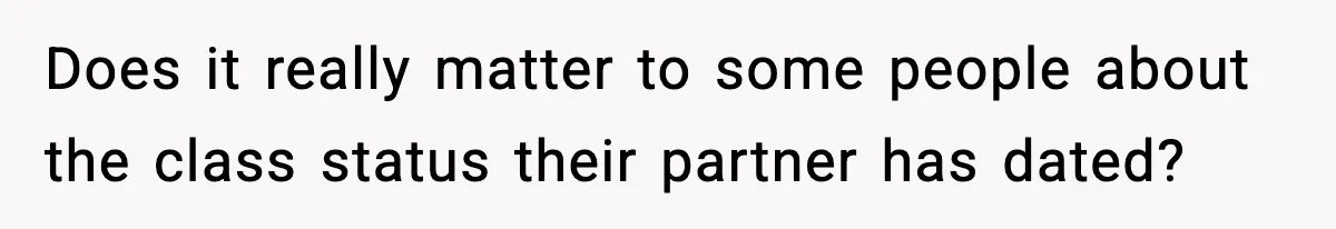 Does it really matter to some people about the class status their partner has dated?