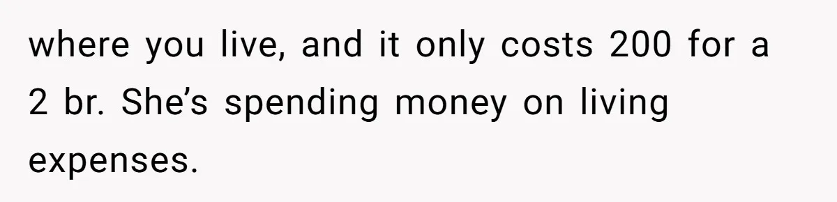Father Calls Out Ex-Wife For “Using” Child Support And Now Son Is Caught In The Middle where you live, and it only costs 200 for a 2 br. She’s spending money on living expenses.