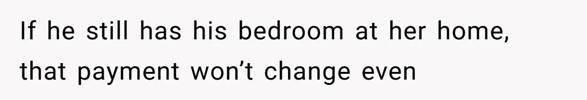 Father Calls Out Ex-Wife For “Using” Child Support And Now Son Is Caught In The Middle If he still has his bedroom at her home, that payment won’t change even