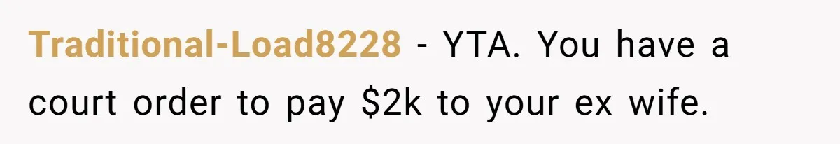 Father Calls Out Ex-Wife For “Using” Child Support And Now Son Is Caught In The Middle Traditional-Load8228 − YTA. You have a court order to pay $2k to your ex wife.